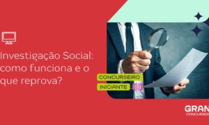 Investigação social: entenda como funciona essa etapa de prova!