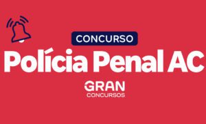 Concurso Polícia Penal AC: são 261 vagas! R$ 4,3 mil!