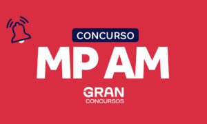 Concurso MP AM: estude com os editais verticalizados do Gran!