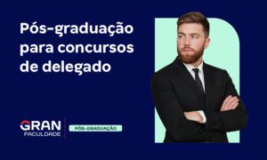 Concurso para delegado: prepare-se com a Pós do Gran!