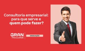 Consultoria empresarial: para que serve e quem pode fazer?