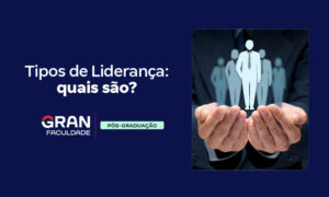 Tipos de liderança: os principais e suas características!