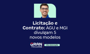 Licitação e Contrato: AGU e MGI divulgam 5 novos modelos!
