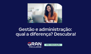Administração e Gestão: qual a diferença? Descubra!