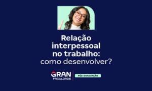 Relação interpessoal no trabalho: como desenvolver?