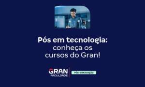 Pós-graduação em tecnologia: conheça os cursos do Gran!