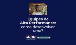 Equipes de Alta Performance: como desenvolver uma?