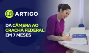 Da Câmera ao Crachá Federal em 7 meses