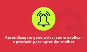 Aprendizagem generativa: técnicas para potencializar os estudos