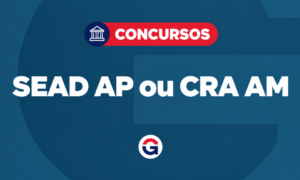 Concurso SEAD AP ou CRA AM: qual escolher?
